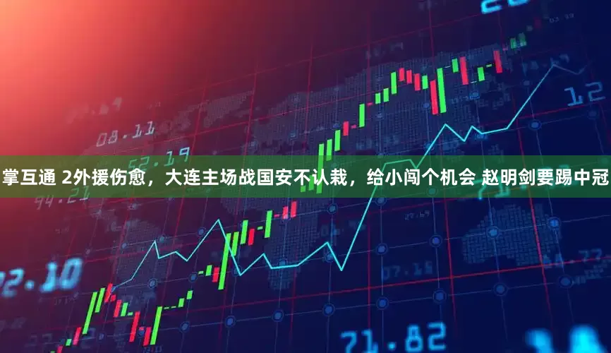 掌互通 2外援伤愈，大连主场战国安不认栽，给小闯个机会 赵明剑要踢中冠