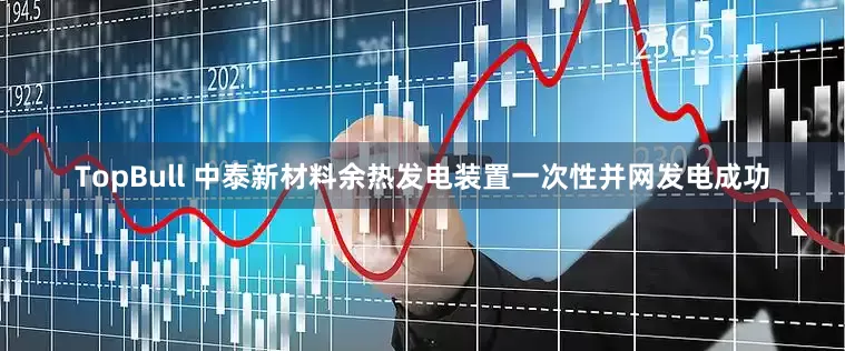 TopBull 中泰新材料余热发电装置一次性并网发电成功