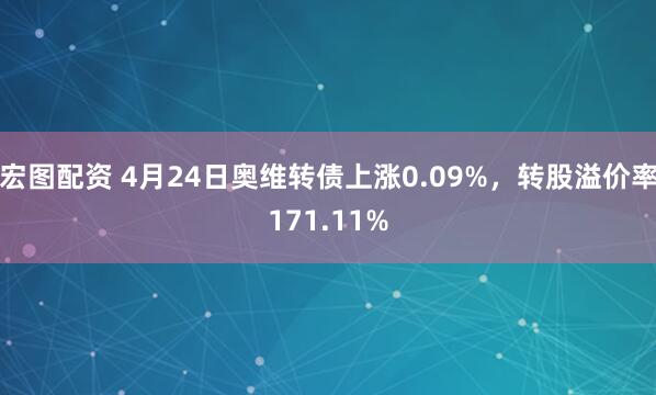 宏图配资 4月24日奥维转债上涨0.09%，转股溢价率171.11%