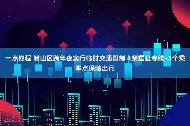 一点钱程 崂山区跨年夜实行临时交通管制 4条摆渡专线+3个乘车点保障出行