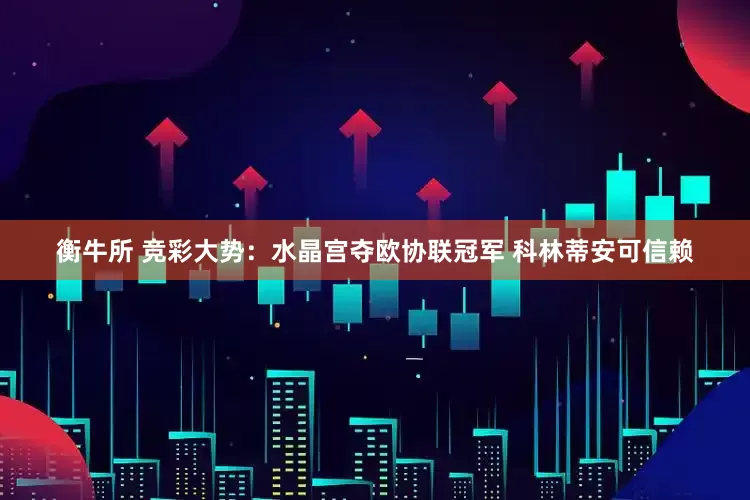 衡牛所 竞彩大势：水晶宫夺欧协联冠军 科林蒂安可信赖